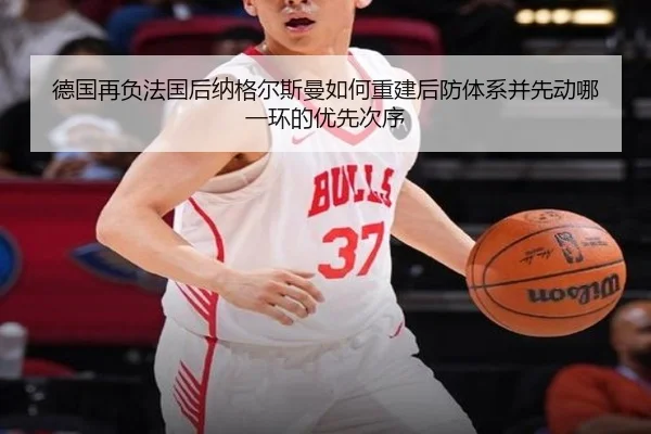 德国再负法国后纳格尔斯曼如何重建后防体系并先动哪一环的优先次序