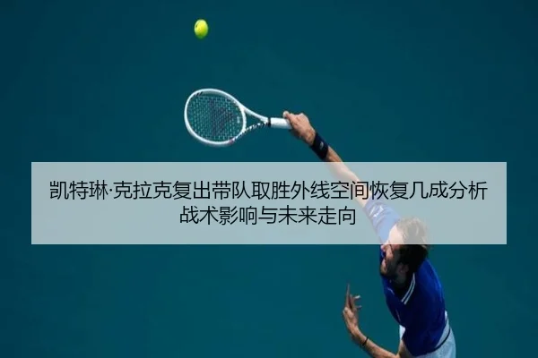 凯特琳·克拉克复出带队取胜外线空间恢复几成分析战术影响与未来走向