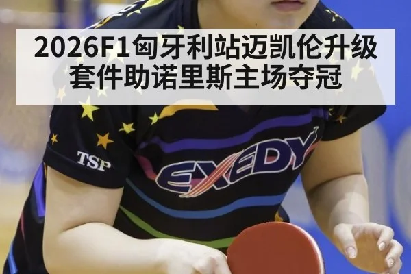 2026F1匈牙利站迈凯伦升级套件助诺里斯主场夺冠