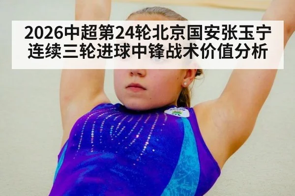 2026中超第24轮北京国安张玉宁连续三轮进球中锋战术价值分析