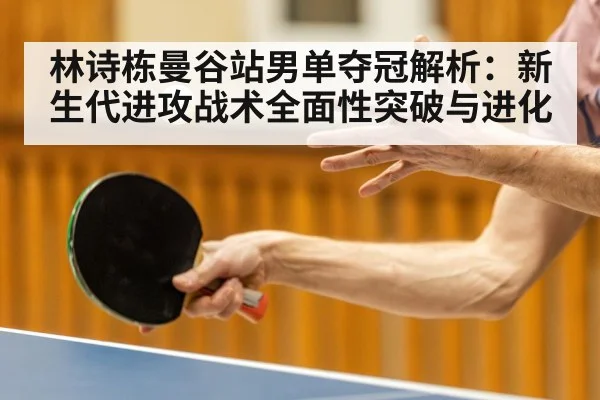 林诗栋曼谷站男单夺冠解析：新生代进攻战术全面性突破与进化