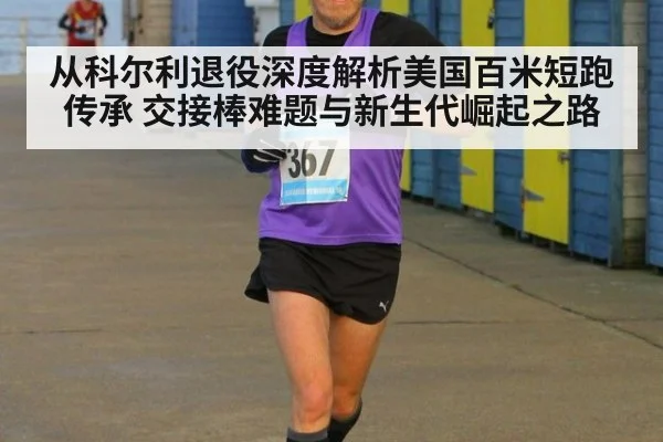 从科尔利退役深度解析美国百米短跑传承 交接棒难题与新生代崛起之路