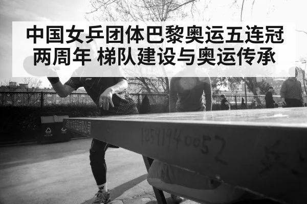 中国女乒团体巴黎奥运五连冠两周年 梯队建设与奥运传承