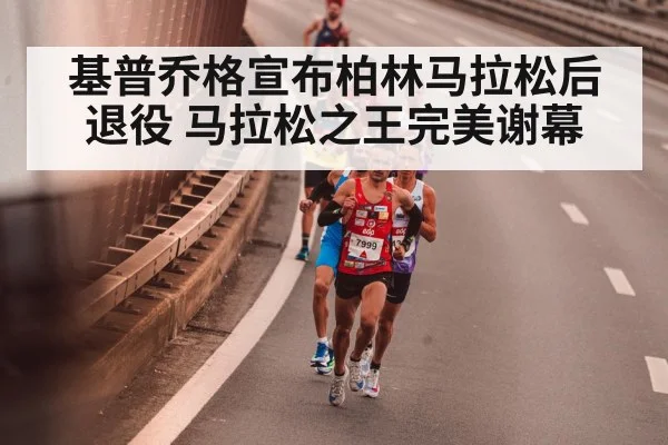 基普乔格宣布柏林马拉松后退役 马拉松之王完美谢幕